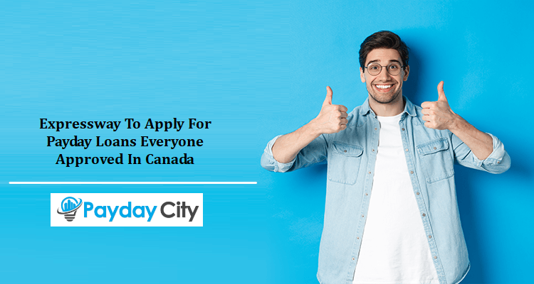 Expressway To Apply For Payday Loans Everyone Approved In Canada
